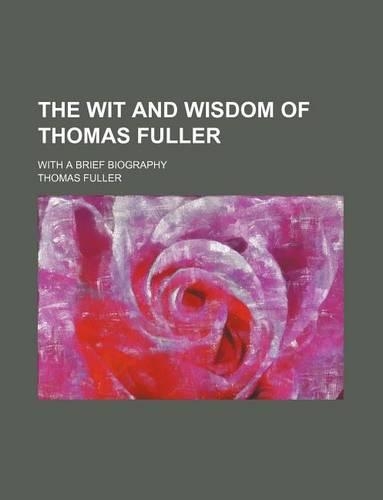 The Wit and Wisdom of Thomas Fuller; With a Brief Biography