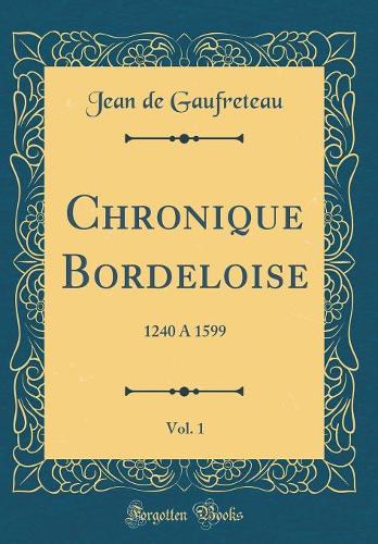 Chronique Bordeloise, Vol. 1: 1240 A 1599 (Classic Reprint)