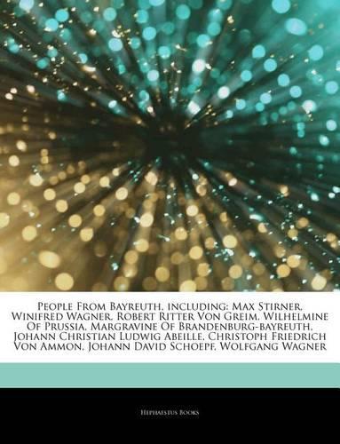 Articles on People from Bayreuth, Including: Max Stirner, Winifred Wagner, Robert Ritter Von Greim, Wilhelmine of Prussia, Margravine of Brandenburg-Bayreuth, Johann Christian Ludwig Abeille, C