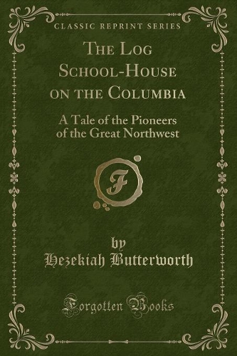 The Log School-House on the Columbia: A Tale of the Pioneers of the Great Northwest (Classic Reprint)