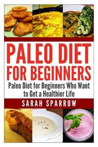 Paleo Diet for Beginners: Paleo Diet for Beginners Who Want to Get a Healthier Life