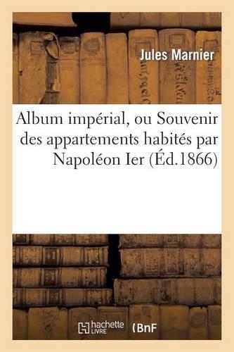 Album Impérial, Ou Souvenir Des Appartements Habités Par Napoléon Ier Et l'Impératrice