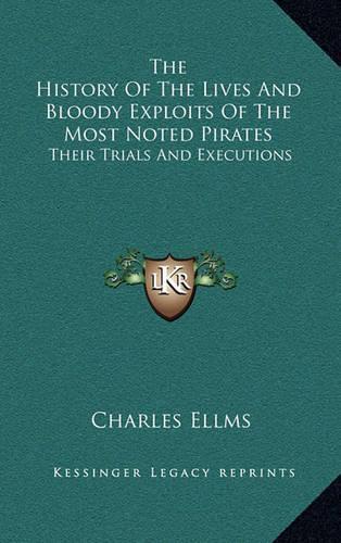 The History Of The Lives And Bloody Exploits Of The Most Noted Pirates: Their Trials And Executions