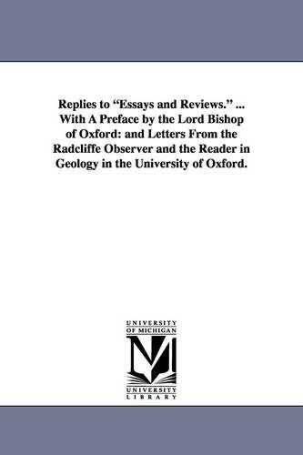 Replies to Essays and Reviews. ... with a Preface by the Lord Bishop of Oxford: And Letters from the Radcliffe Observer and the Reader in Geology in T