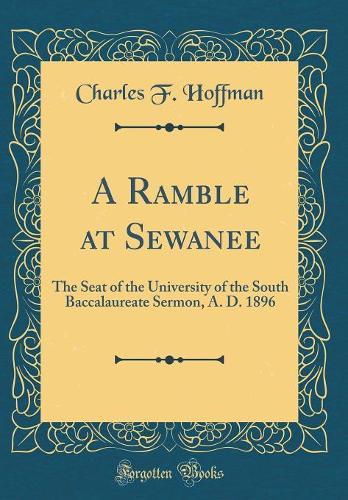 A Ramble at Sewanee: The Seat of the University of the South Baccalaureate Sermon, A. D. 1896 (Classic Reprint)