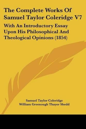 The Complete Works Of Samuel Taylor Coleridge V7: With An Introductory Essay Upon His Philosophical And Theological Opinions (1854)