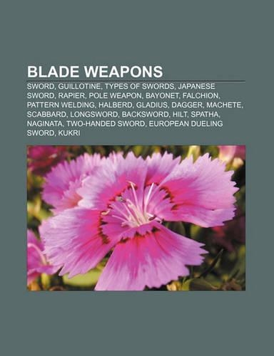 Blade Weapons: Sword, Guillotine, Types of Swords, Japanese Sword, Rapier, Pole Weapon, Bayonet, Falchion, Pattern Welding, Halberd, Gladius