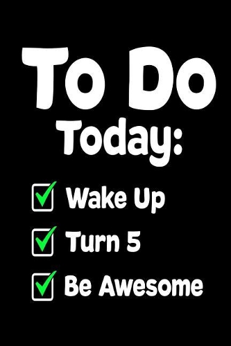 To Do Today: Wake Up Turn 5 Be Awesome: Funny 5th Birthday To-Do List Gift Notebook