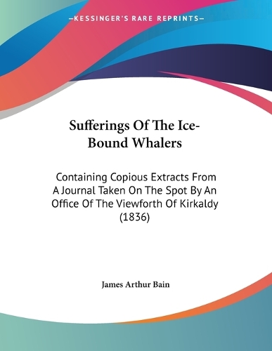 Sufferings Of The Ice-Bound Whalers: Containing Copious Extracts From A Journal Taken On The Spot By An Office Of The Viewforth Of Kirkaldy (1836)