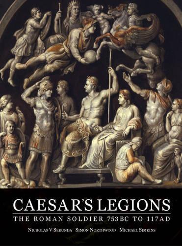 Caesar's Legions: The Roman Soldier, 753 BC to 117 AD