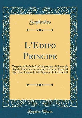 L'Edipo Principe: Tragedia di Sofocle Già Volgarizzata da Bernardo Segni e Data Ora in Luce per le Fauste Nozze del Sig. Gino Capponi Colla Signora Giulia Riccardi (Classic Reprint)