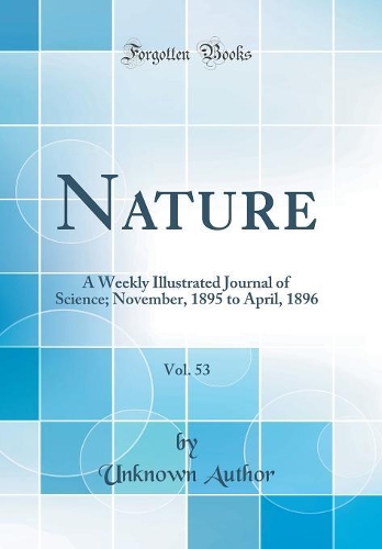 Nature, Vol. 53: A Weekly Illustrated Journal of Science; November, 1895 to April, 1896 (Classic Reprint)