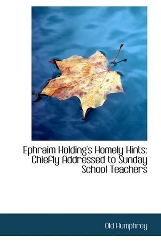 Ephraim Holding's Homely Hints: Chiefly Addressed to Sunday School Teachers
