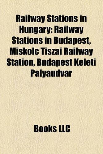 Railway Stations in Hungary: Railway Stations in Budapest, Miskolc Tiszai Railway Station, Budapest Keleti Plyaudvar