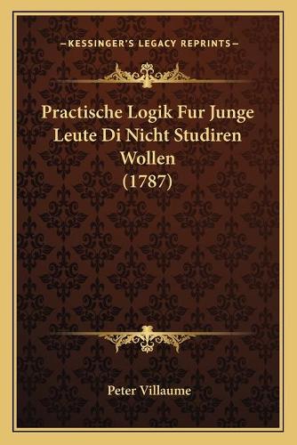 Practische Logik Fur Junge Leute Di Nicht Studiren Wollen (1787)