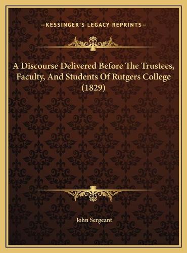 A Discourse Delivered Before The Trustees, Faculty, And Students Of Rutgers College (1829)