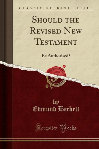 Should the Revised New Testament: Be Authorised? (Classic Reprint)
