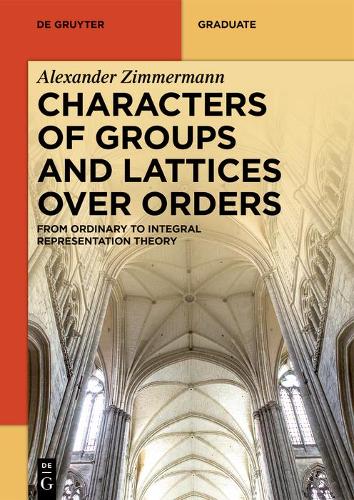 Characters of Groups and Lattices over Orders: From Ordinary to Integral Representation Theory(De Gruyter Textbook)
