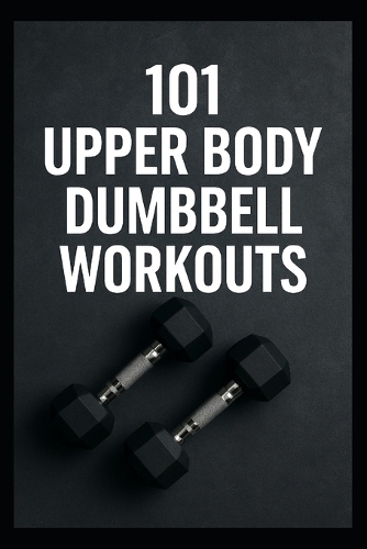 101 Upper Body Dumbbell Workouts