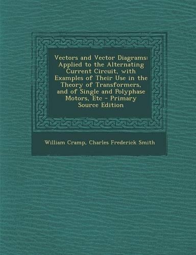 Vectors and Vector Diagrams: Applied to the Alternating Current Circuit, with Examples of Their Use in the Theory of Transformers, and of Single an