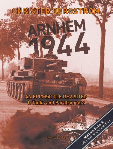 Arnhem 1944  An Epic Battle Revisited: Volume 1: Tanks and Paratroopers