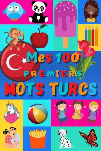 Mes 100 premiers mots Turcs: Une façon amusante d'apprendre le turc enfants 2 à 6 ans - débuter le turc bébé et maternelle - imagier: 100 belles images couleur avec des mots en 