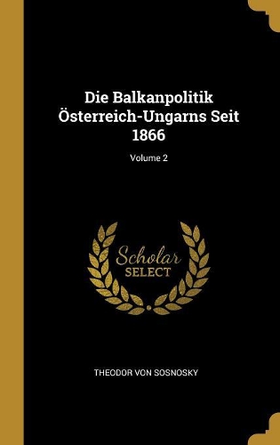 Die Balkanpolitik Österreich-Ungarns Seit 1866; Volume 2