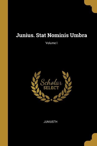 Junius. Stat Nominis Umbra; Volume I