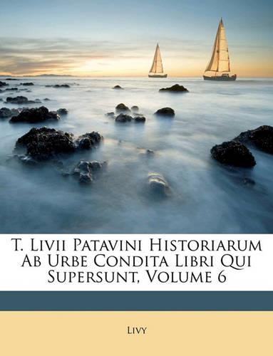 T. LIVII Patavini Historiarum AB Urbe Condita Libri Qui Supersunt, Volume 6