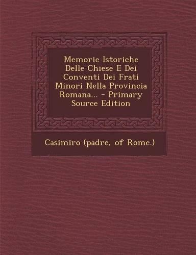 Memorie Istoriche Delle Chiese E Dei Conventi Dei Frati Minori Nella Provincia Romana... - Primary Source Edition
