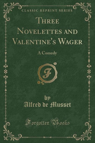 Three Novelettes and Valentine's Wager: A Comedy (Classic Reprint)