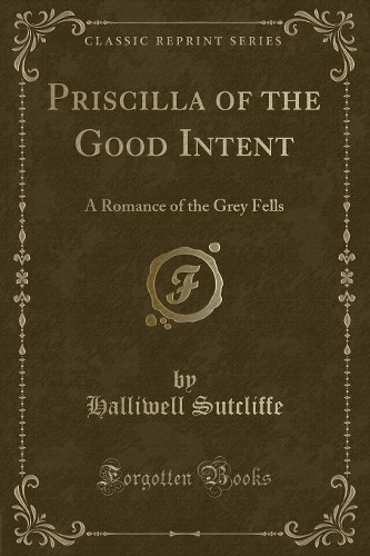 Priscilla of the Good Intent: A Romance of the Grey Fells (Classic Reprint)