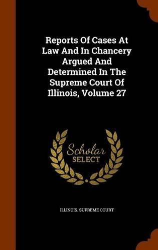 Reports of Cases at Law and in Chancery Argued and Determined in the Supreme Court of Illinois, Volume 27