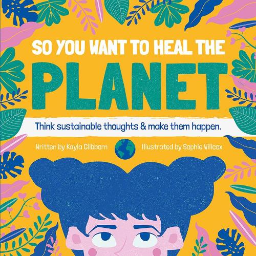 So You Want to Heal The Planet: Think sustainable thoughts and make them happen.(So You Want to Heal)