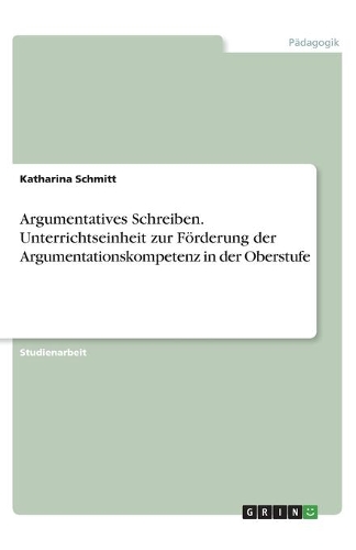Argumentatives Schreiben. Unterrichtseinheit zur Förderung der Argumentationskompetenz in der Oberstufe