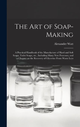 The Art of Soap-making: a Practical Handbook of the Manufacture of Hard and Soft Soaps, Toilet Soaps, Etc., Including Many New Processes, and a Chapter on the Recovery of G