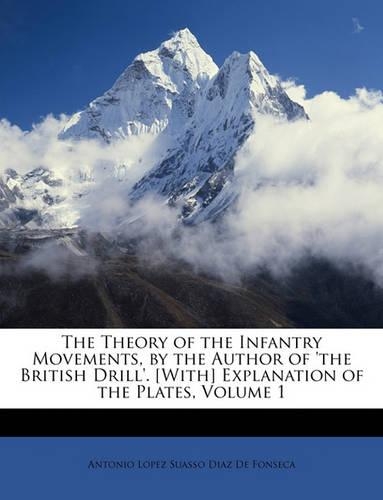 The Theory of the Infantry Movements, by the Author of 'the British Drill'. [with] Explanation of the Plates, Volume 1