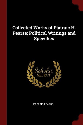 Collected Works of Pádraic H. Pearse; Political Writings and Speeches