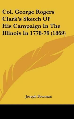 Col. George Rogers Clark's Sketch Of His Campaign In The Illinois In 1778-79 (1869)