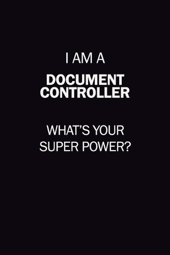 I Am A Document Controller, What's Your Super Power?: 6X9 120 pages Career Notebook Unlined Writing Journal