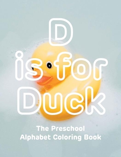 D is for Duck The Preschool Alphabet Coloring Book