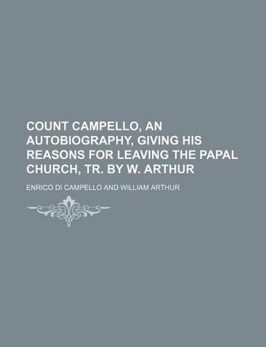 Count Campello, an Autobiography, Giving His Reasons for Leaving the Papal Church, Tr. by W. Arthur