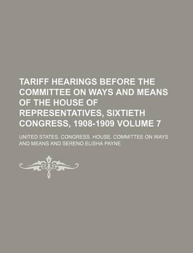 Tariff Hearings Before the Committee on Ways and Means of the House of Representatives, Sixtieth Congress, 1908-1909 Volume 7