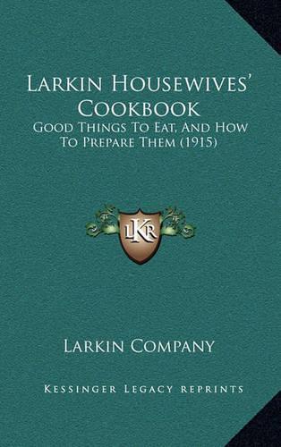 Larkin Housewives' Cookbook: Good Things to Eat, and How to Prepare Them (1915)