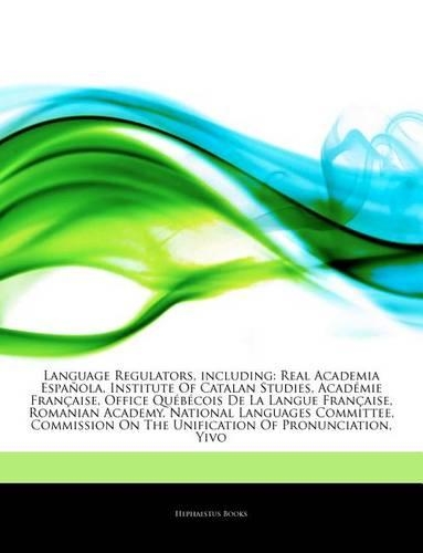 Articles on Language Regulators, Including: Real Academia Espa Ola, Institute of Catalan Studies, Acad Mie Fran Aise, Office Qu B Cois de La Langue Fran Aise, Romanian Academy, National Langua