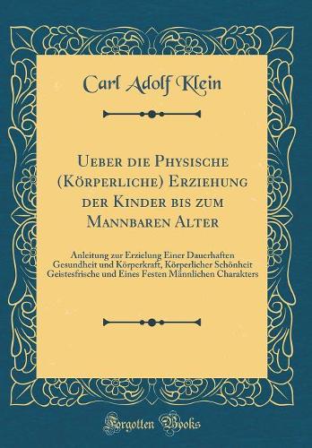 Ueber Die Physische (Körperliche) Erziehung Der Kinder Bis Zum Mannbaren Alter