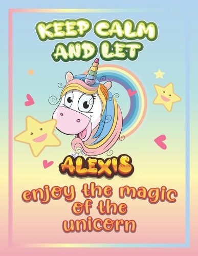 keep calm and let Alexis enjoy the magic of the unicorn: The Unicorn coloring book is a very nice gift for any child named Alexis