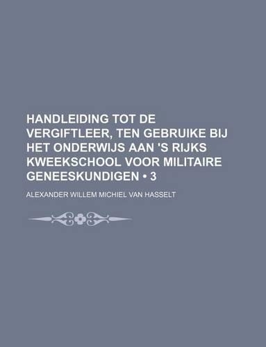 Handleiding Tot de Vergiftleer, Ten Gebruike Bij Het Onderwijs Aan 's Rijks Kweekschool Voor Militaire Geneeskundigen (3)