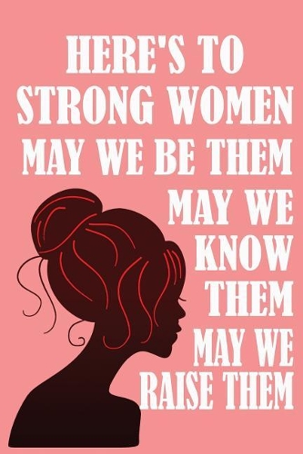 Here's to Strong Women, May We Know Them, May We Be Them, May We Raise Them: Feminist Writing Journal Lined, Diary, Notebook for Men & Women(Straight Up Equal)