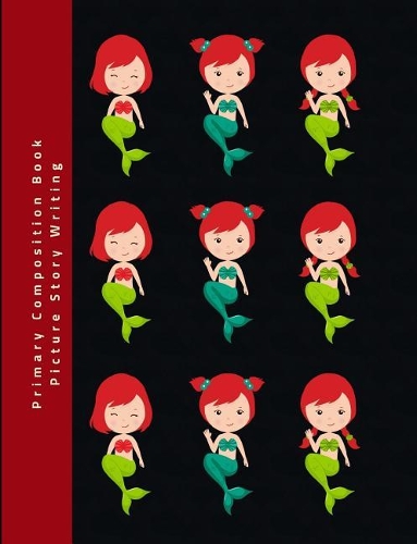 Primary Composition Book Picture Story Writing: Draw and Write Journal Top Half Blank Handwriting Practice Paper Notebook Cute Designs Mermaids
